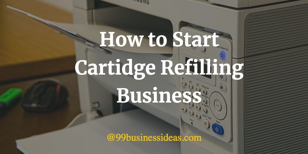 How to Start Cartridge Refilling Business in 10 Steps