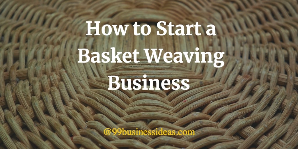 How to Start Basket Weaving Business in 13 Steps