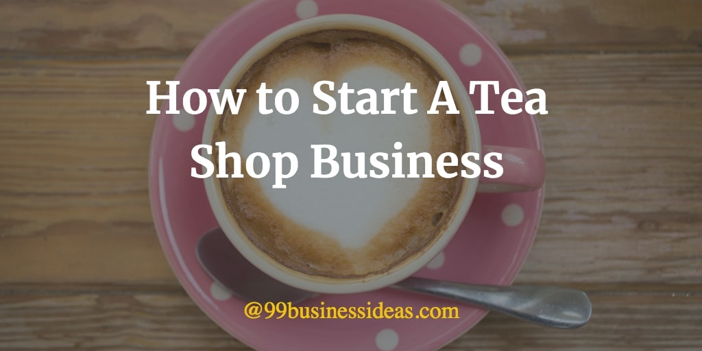How to Start a Tea Shop Business in 10 Steps 99BusinessIdeas