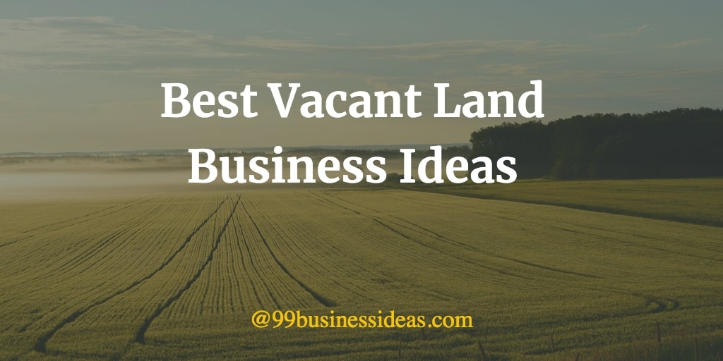 Best 25 Vacant Land Business Ideas in 2024 with High Profit